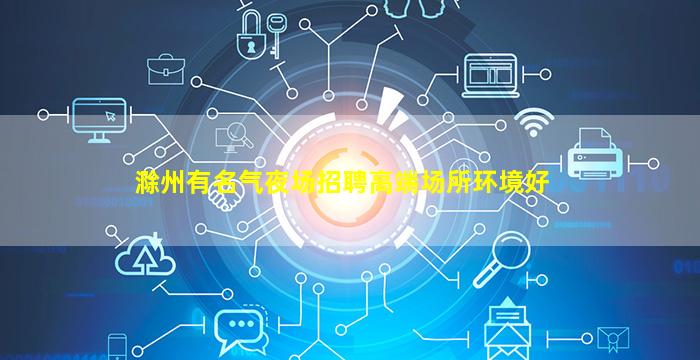 滁州有名气夜场招聘高端场所环境好